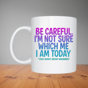 Mug - Be Careful I'm Not Sure Which Me I Am Today (M069)